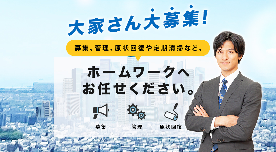 大家さん大募集！募集、管理、原状回復や定期清掃など、ホームワークへお任せください